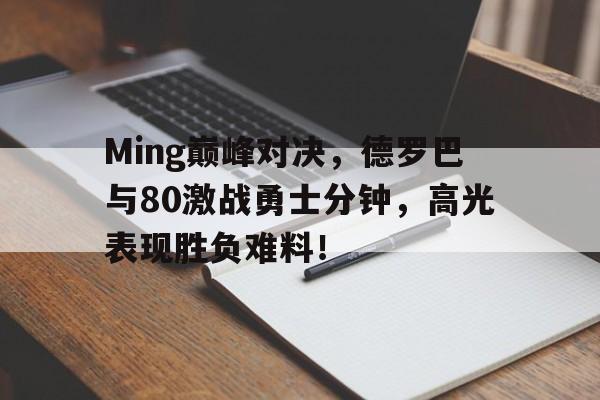 爱游戏体育-Ming巅峰对决，德罗巴与80激战勇士分钟，高光表现胜负难料！的简单介绍
